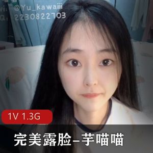 推特SSS级女神芋喵喵完美露脸，纯嫩光“阴”，1V1.3G视频下载